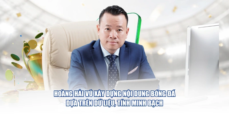 Hoàng Hải Vũ xây dựng nội dung bóng đá dựa trên dữ liệu, tính minh bạch 