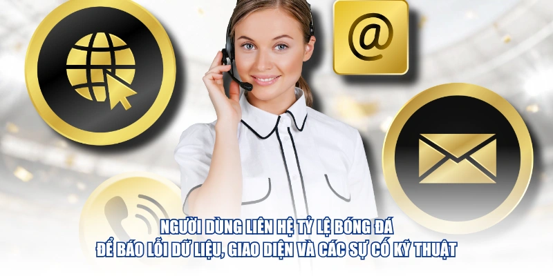 Người dùng liên hệ Tỷ Lệ Bóng Đá để báo lỗi dữ liệu, giao diện và các sự cố kỹ thuật