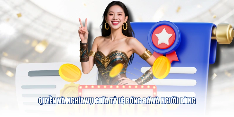 Quyền và nghĩa vụ giữa Tỷ Lệ Bóng Đá và người dùng