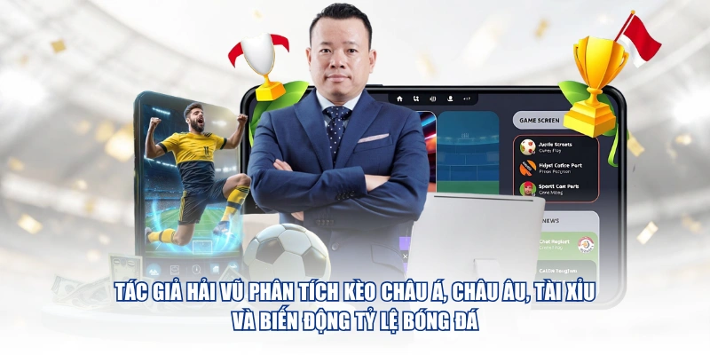 Tác giả Hải Vũ phân tích kèo châu Á, châu Âu, Tài Xỉu và biến động tỷ lệ bóng đá