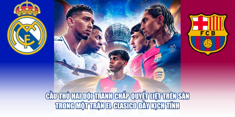 Cầu thủ hai đội tranh chấp quyết liệt trên sân trong một trận El Clasico đầy kịch tính