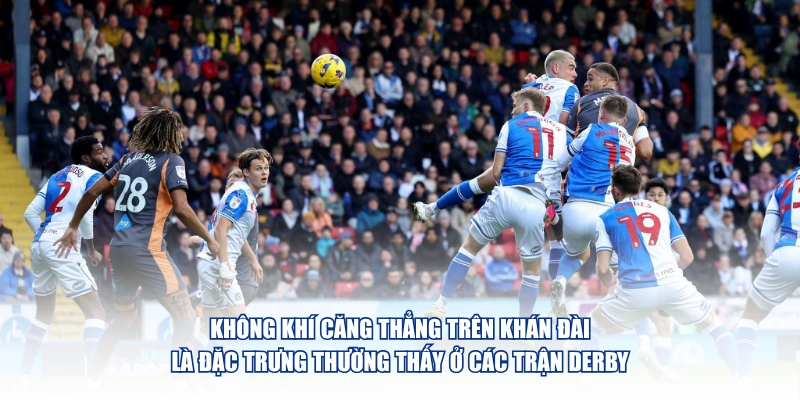 Không khí căng thẳng trên khán đài là đặc trưng thường thấy ở các trận derby