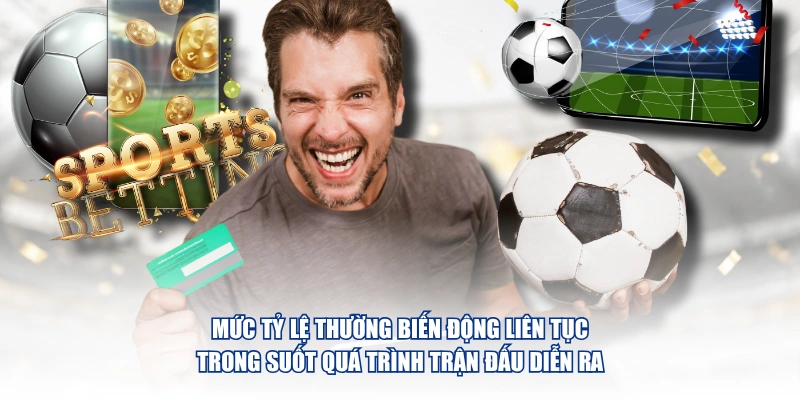 Mức tỷ lệ thường biến động liên tục trong suốt quá trình trận đấu diễn ra