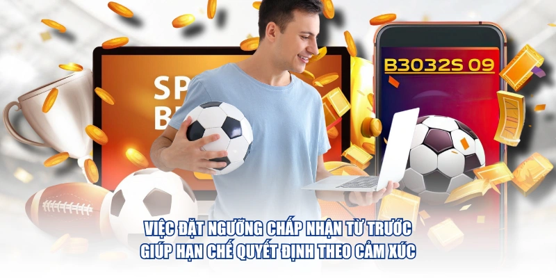 Việc đặt ngưỡng chấp nhận từ trước giúp hạn chế quyết định theo cảm xúc